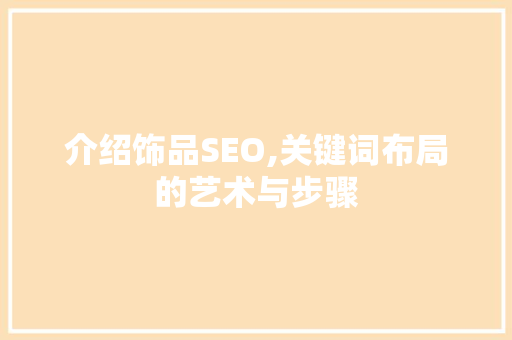 介绍饰品SEO,关键词布局的艺术与步骤  第1张