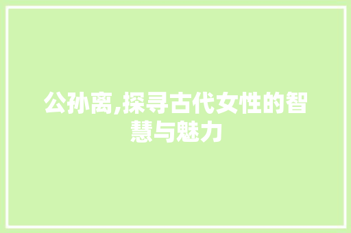 公孙离,探寻古代女性的智慧与魅力