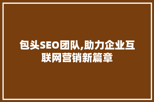 包头SEO团队,助力企业互联网营销新篇章