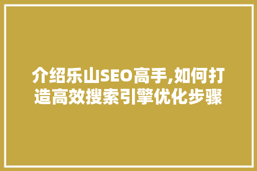 介绍乐山SEO高手,如何打造高效搜索引擎优化步骤