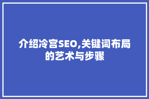 介绍冷宫SEO,关键词布局的艺术与步骤