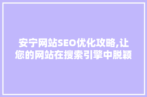 安宁网站SEO优化攻略,让您的网站在搜索引擎中脱颖而出