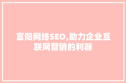 富阳网络SEO,助力企业互联网营销的利器