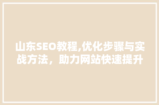 山东SEO教程,优化步骤与实战方法，助力网站快速提升排名