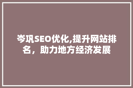 岑巩SEO优化,提升网站排名，助力地方经济发展