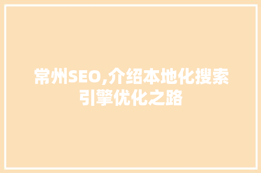 常州SEO,介绍本地化搜索引擎优化之路