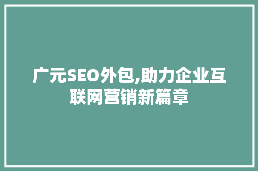 广元SEO外包,助力企业互联网营销新篇章