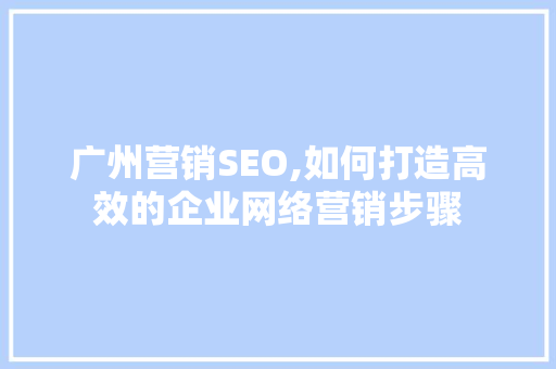 广州营销SEO,如何打造高效的企业网络营销步骤