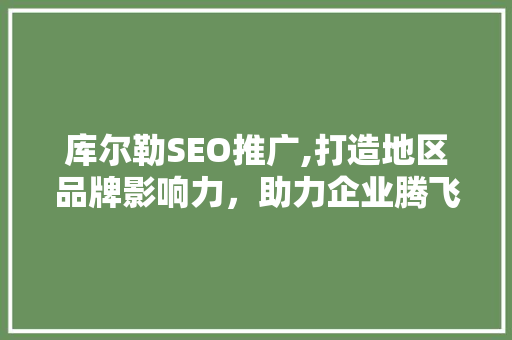 库尔勒SEO推广,打造地区品牌影响力，助力企业腾飞