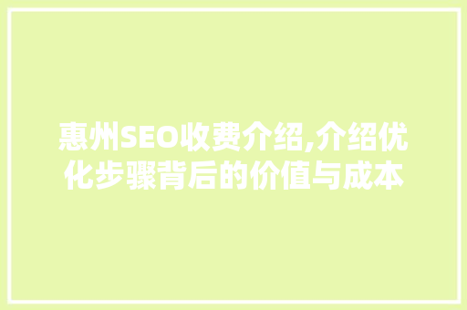 惠州SEO收费介绍,介绍优化步骤背后的价值与成本