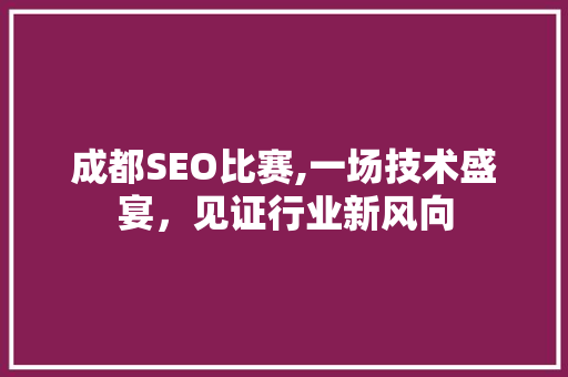 成都SEO比赛,一场技术盛宴，见证行业新风向