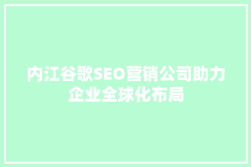 内江谷歌SEO营销公司助力企业全球化布局