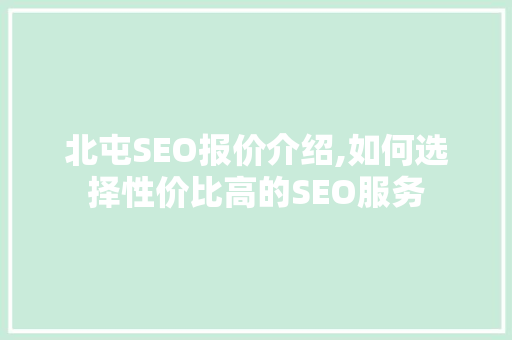 北屯SEO报价介绍,如何选择性价比高的SEO服务