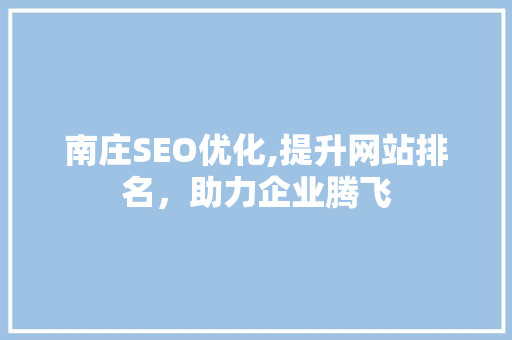 南庄SEO优化,提升网站排名，助力企业腾飞