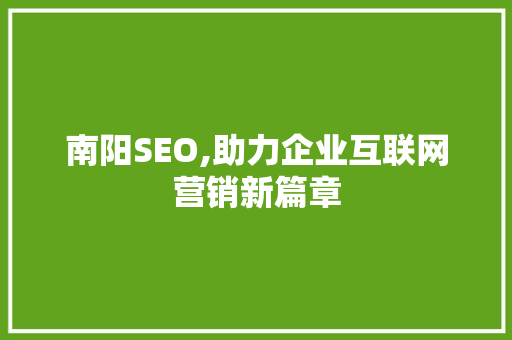 南阳SEO,助力企业互联网营销新篇章