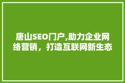 唐山SEO门户,助力企业网络营销，打造互联网新生态  第1张
