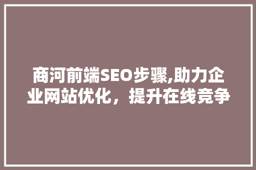 商河前端SEO步骤,助力企业网站优化，提升在线竞争力