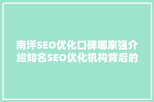 南坪SEO优化口碑哪家强介绍知名SEO优化机构背后的秘密