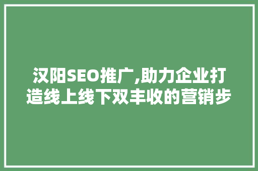汉阳SEO推广,助力企业打造线上线下双丰收的营销步骤