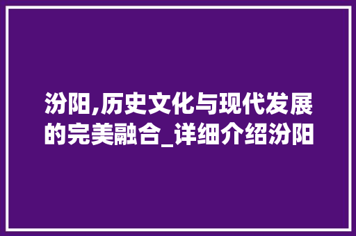 汾阳,历史文化与现代发展的完美融合_详细介绍汾阳网站SEO步骤