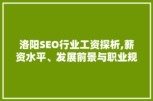 洛阳SEO行业工资探析,薪资水平、发展前景与职业规划