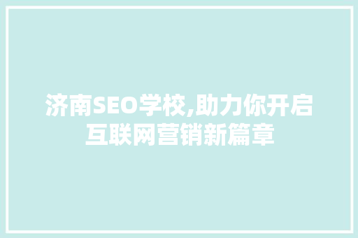 济南SEO学校,助力你开启互联网营销新篇章