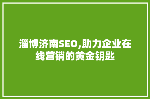 淄博济南SEO,助力企业在线营销的黄金钥匙