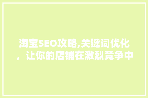 淘宝SEO攻略,关键词优化，让你的店铺在激烈竞争中脱颖而出  第1张