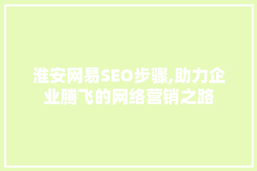 淮安网易SEO步骤,助力企业腾飞的网络营销之路