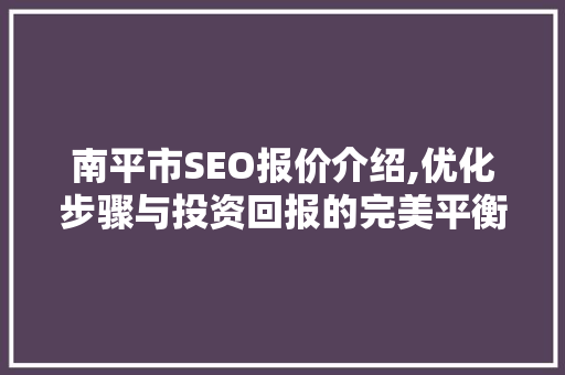 南平市SEO报价介绍,优化步骤与投资回报的完美平衡