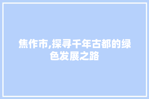 焦作市,探寻千年古都的绿色发展之路