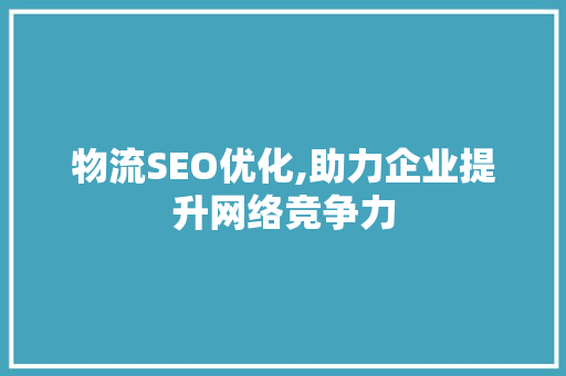 物流SEO优化,助力企业提升网络竞争力