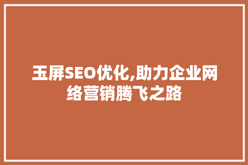 玉屏SEO优化,助力企业网络营销腾飞之路