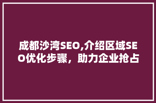 成都沙湾SEO,介绍区域SEO优化步骤，助力企业抢占市场先机