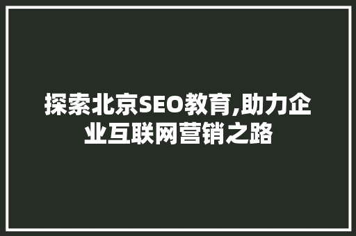 探索北京SEO教育,助力企业互联网营销之路