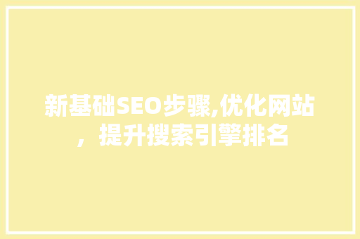 新基础SEO步骤,优化网站，提升搜索引擎排名