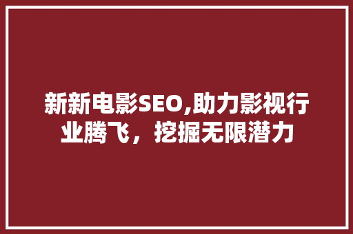 新新电影SEO,助力影视行业腾飞，挖掘无限潜力