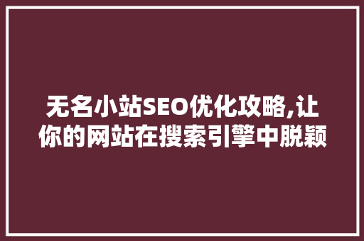 无名小站SEO优化攻略,让你的网站在搜索引擎中脱颖而出