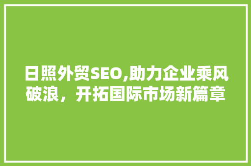 日照外贸SEO,助力企业乘风破浪，开拓国际市场新篇章
