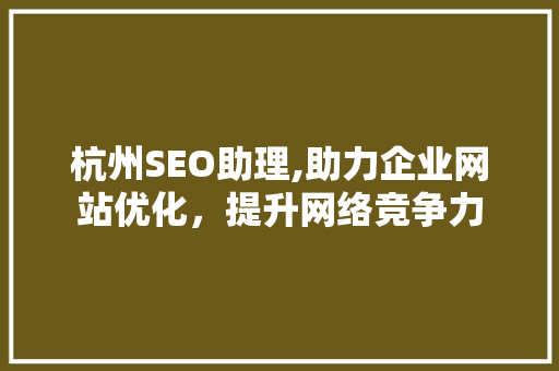 杭州SEO助理,助力企业网站优化，提升网络竞争力