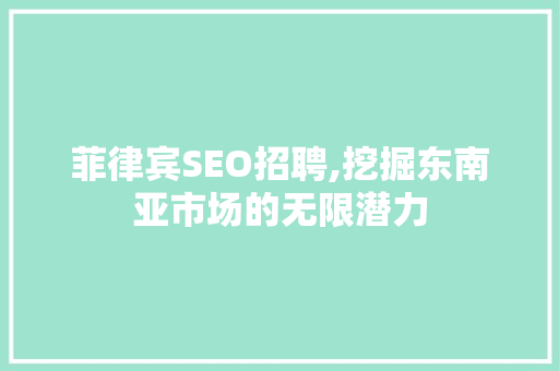 菲律宾SEO招聘,挖掘东南亚市场的无限潜力