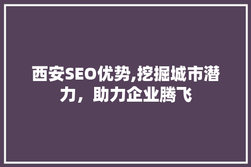 西安SEO优势,挖掘城市潜力，助力企业腾飞