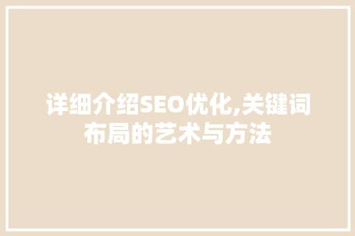 详细介绍SEO优化,关键词布局的艺术与方法