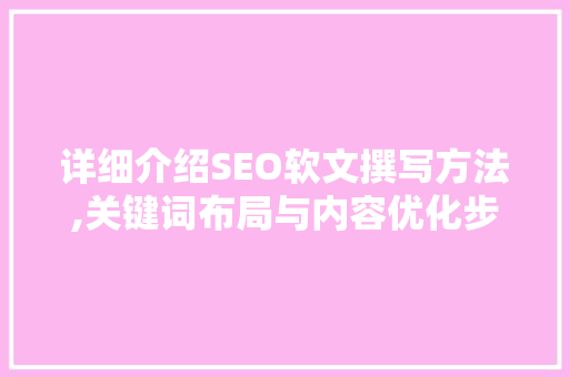 详细介绍SEO软文撰写方法,关键词布局与内容优化步骤