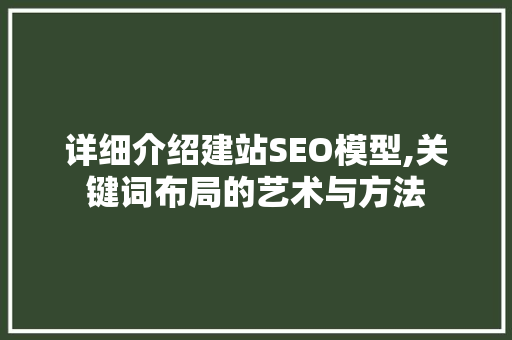 详细介绍建站SEO模型,关键词布局的艺术与方法