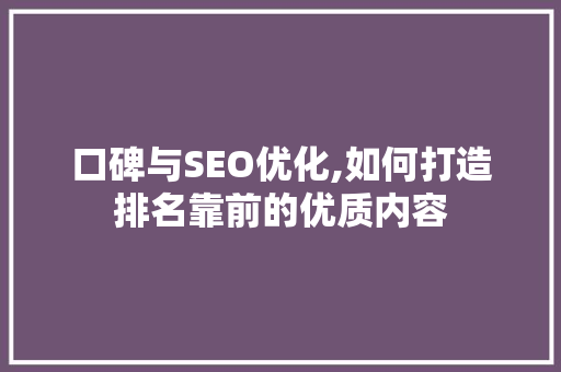 口碑与SEO优化,如何打造排名靠前的优质内容