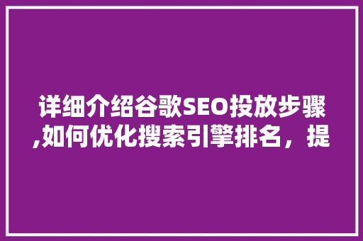 详细介绍谷歌SEO投放步骤,如何优化搜索引擎排名，提升品牌知名度