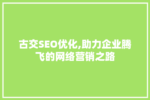 古交SEO优化,助力企业腾飞的网络营销之路