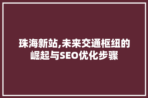 珠海新站,未来交通枢纽的崛起与SEO优化步骤