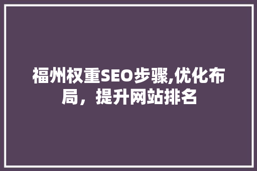 福州权重SEO步骤,优化布局，提升网站排名